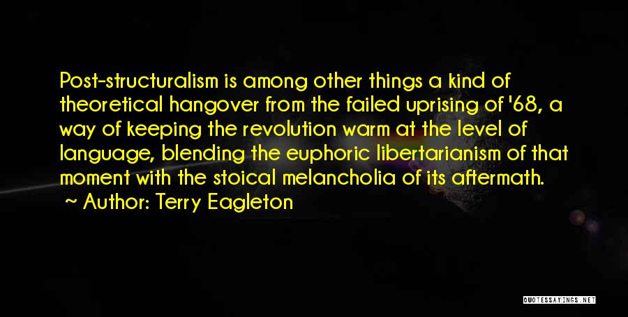 Terry Eagleton Quotes: Post-structuralism Is Among Other Things A Kind Of Theoretical Hangover From The Failed Uprising Of '68, A Way Of Keeping