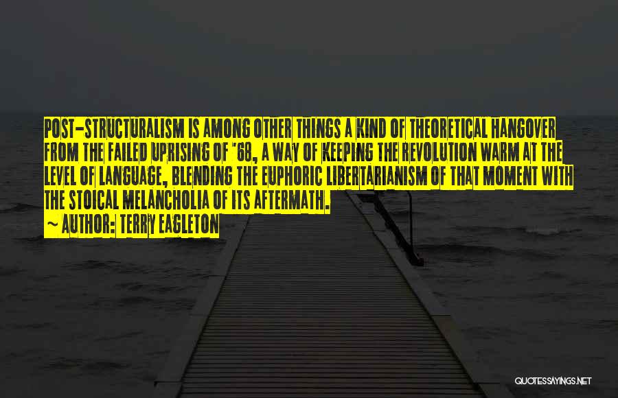 Terry Eagleton Quotes: Post-structuralism Is Among Other Things A Kind Of Theoretical Hangover From The Failed Uprising Of '68, A Way Of Keeping