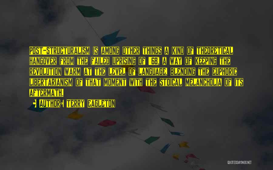 Terry Eagleton Quotes: Post-structuralism Is Among Other Things A Kind Of Theoretical Hangover From The Failed Uprising Of '68, A Way Of Keeping