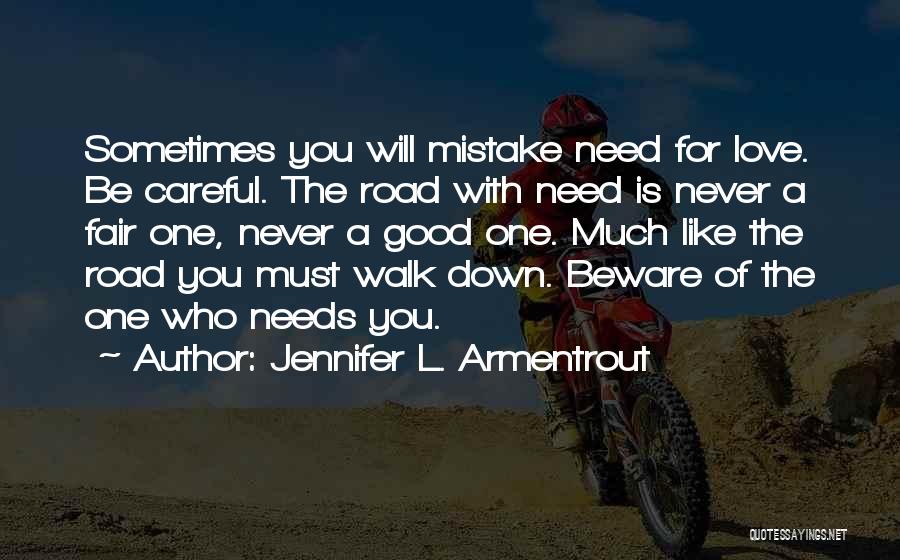 Jennifer L. Armentrout Quotes: Sometimes You Will Mistake Need For Love. Be Careful. The Road With Need Is Never A Fair One, Never A