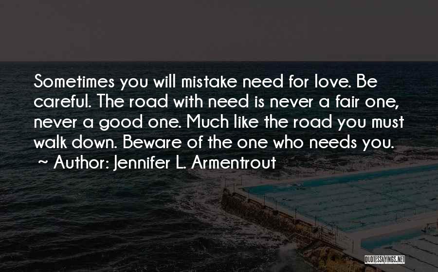 Jennifer L. Armentrout Quotes: Sometimes You Will Mistake Need For Love. Be Careful. The Road With Need Is Never A Fair One, Never A