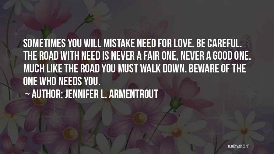 Jennifer L. Armentrout Quotes: Sometimes You Will Mistake Need For Love. Be Careful. The Road With Need Is Never A Fair One, Never A