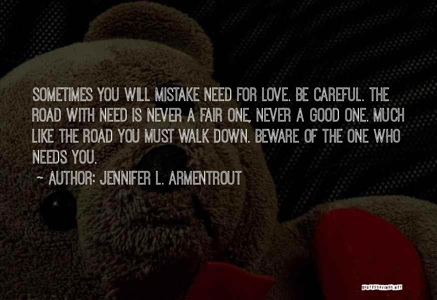 Jennifer L. Armentrout Quotes: Sometimes You Will Mistake Need For Love. Be Careful. The Road With Need Is Never A Fair One, Never A