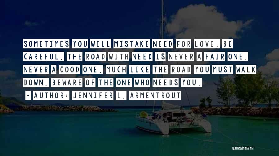 Jennifer L. Armentrout Quotes: Sometimes You Will Mistake Need For Love. Be Careful. The Road With Need Is Never A Fair One, Never A