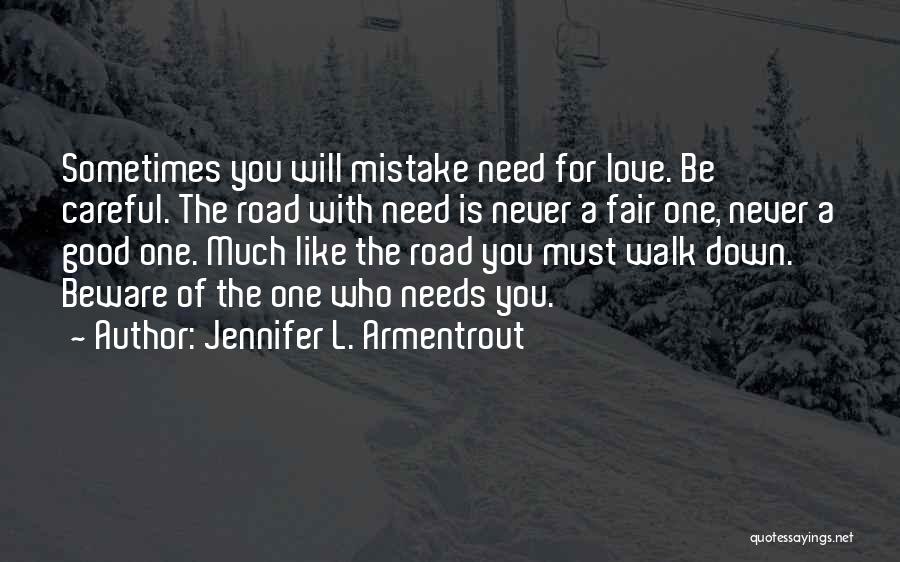 Jennifer L. Armentrout Quotes: Sometimes You Will Mistake Need For Love. Be Careful. The Road With Need Is Never A Fair One, Never A