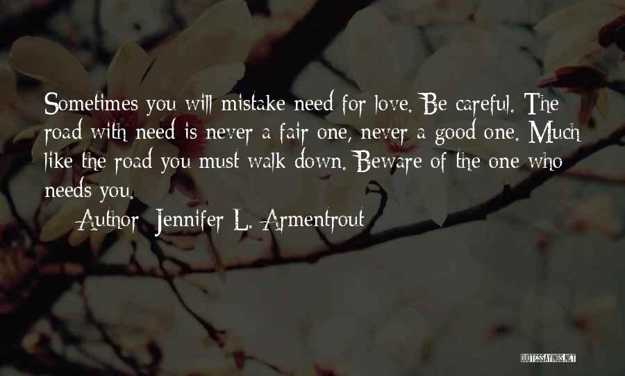Jennifer L. Armentrout Quotes: Sometimes You Will Mistake Need For Love. Be Careful. The Road With Need Is Never A Fair One, Never A