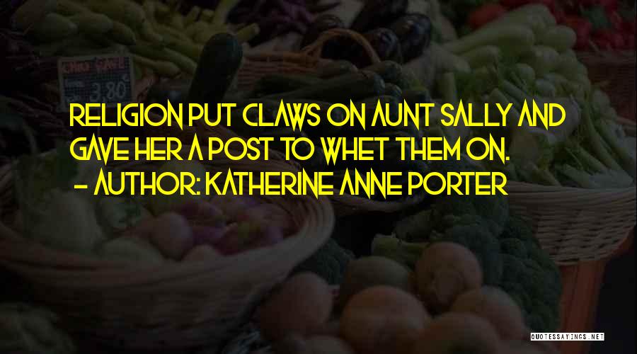 Katherine Anne Porter Quotes: Religion Put Claws On Aunt Sally And Gave Her A Post To Whet Them On.
