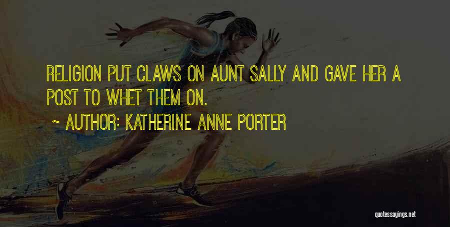 Katherine Anne Porter Quotes: Religion Put Claws On Aunt Sally And Gave Her A Post To Whet Them On.