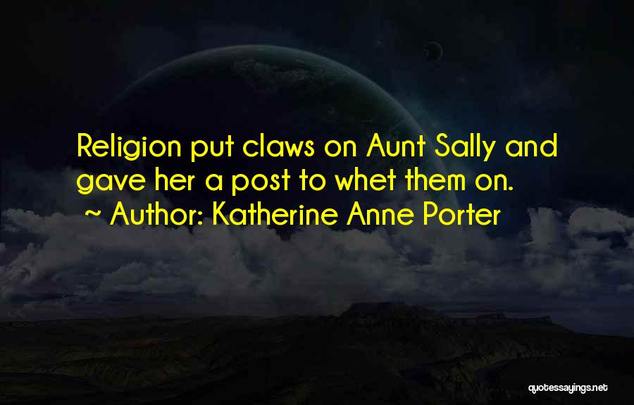 Katherine Anne Porter Quotes: Religion Put Claws On Aunt Sally And Gave Her A Post To Whet Them On.
