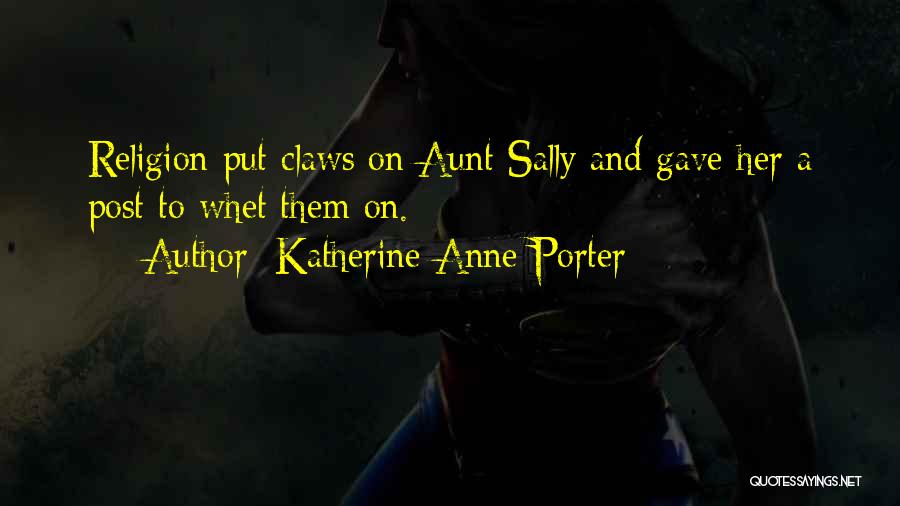 Katherine Anne Porter Quotes: Religion Put Claws On Aunt Sally And Gave Her A Post To Whet Them On.