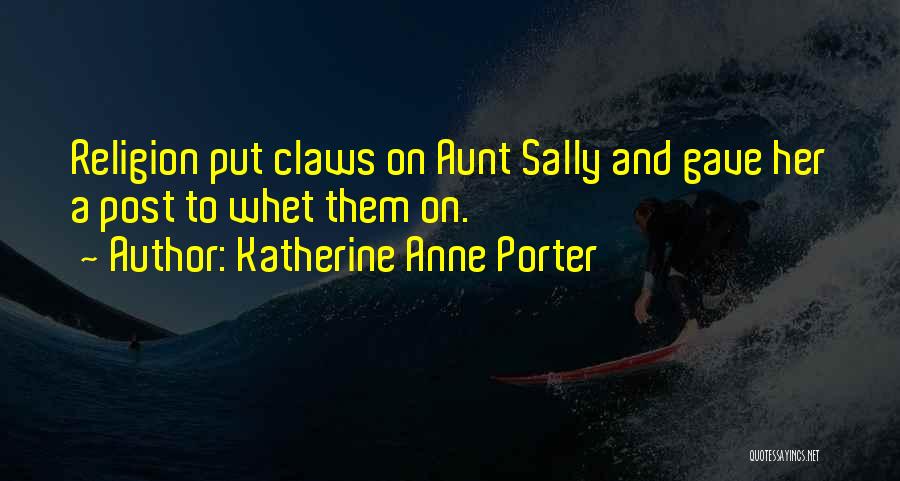Katherine Anne Porter Quotes: Religion Put Claws On Aunt Sally And Gave Her A Post To Whet Them On.