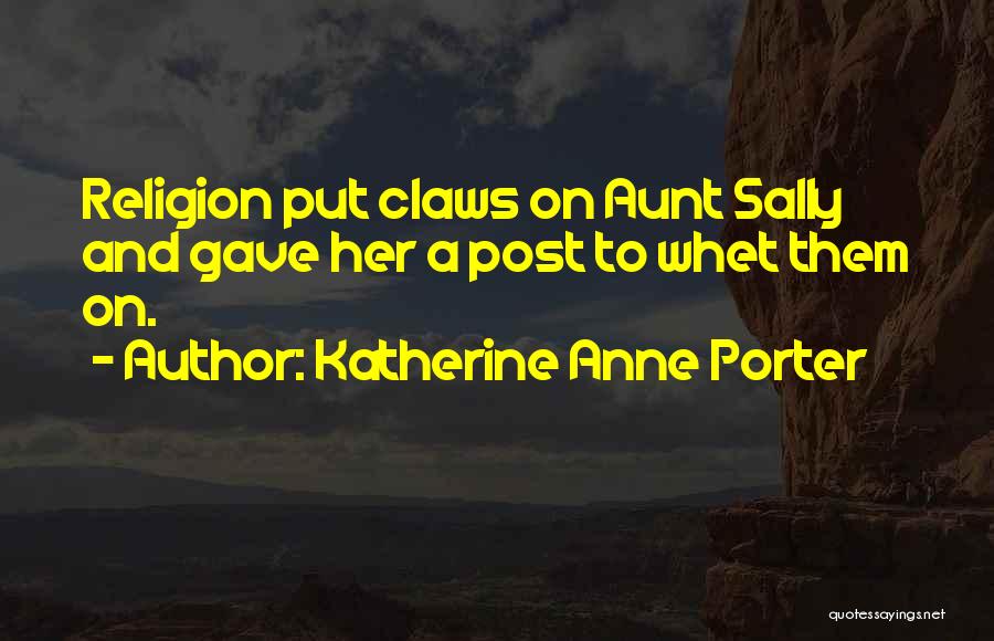 Katherine Anne Porter Quotes: Religion Put Claws On Aunt Sally And Gave Her A Post To Whet Them On.