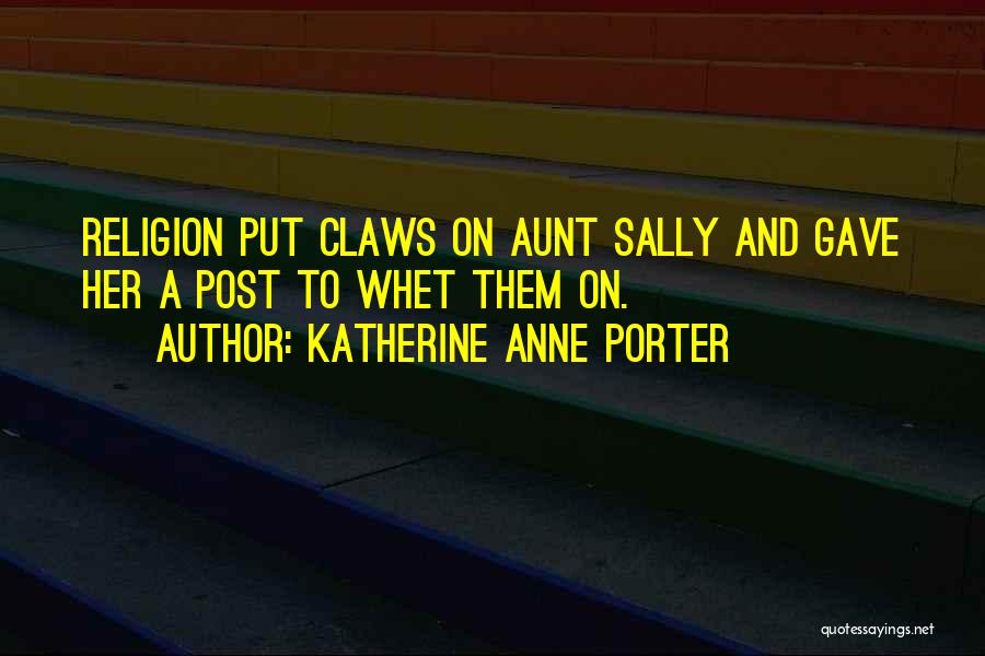 Katherine Anne Porter Quotes: Religion Put Claws On Aunt Sally And Gave Her A Post To Whet Them On.