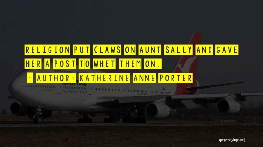 Katherine Anne Porter Quotes: Religion Put Claws On Aunt Sally And Gave Her A Post To Whet Them On.
