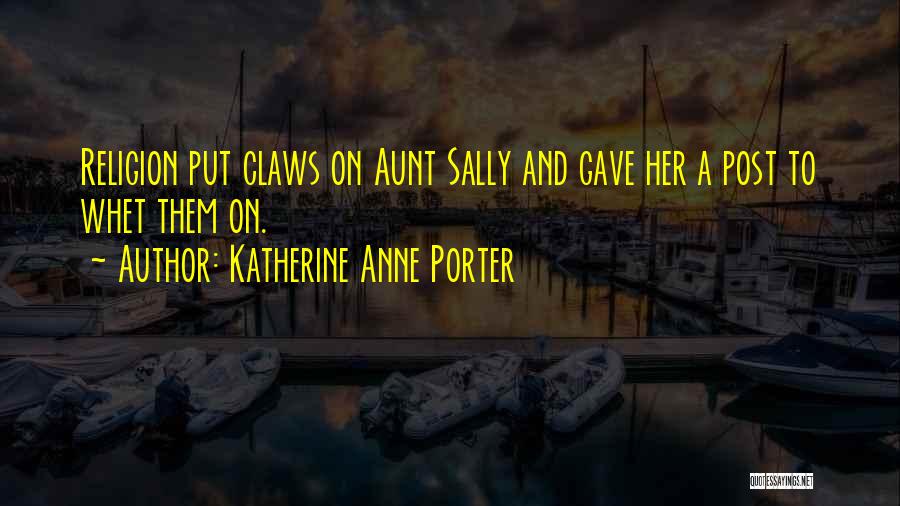 Katherine Anne Porter Quotes: Religion Put Claws On Aunt Sally And Gave Her A Post To Whet Them On.