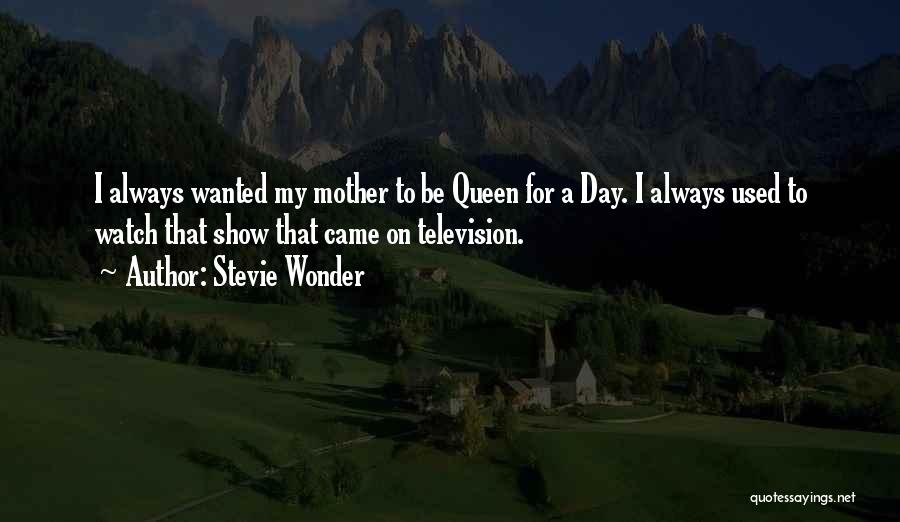 Stevie Wonder Quotes: I Always Wanted My Mother To Be Queen For A Day. I Always Used To Watch That Show That Came