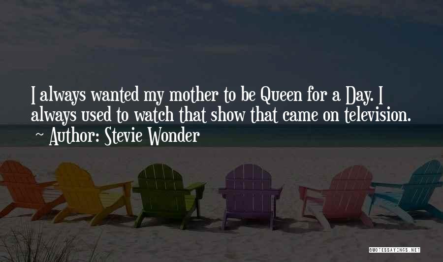 Stevie Wonder Quotes: I Always Wanted My Mother To Be Queen For A Day. I Always Used To Watch That Show That Came