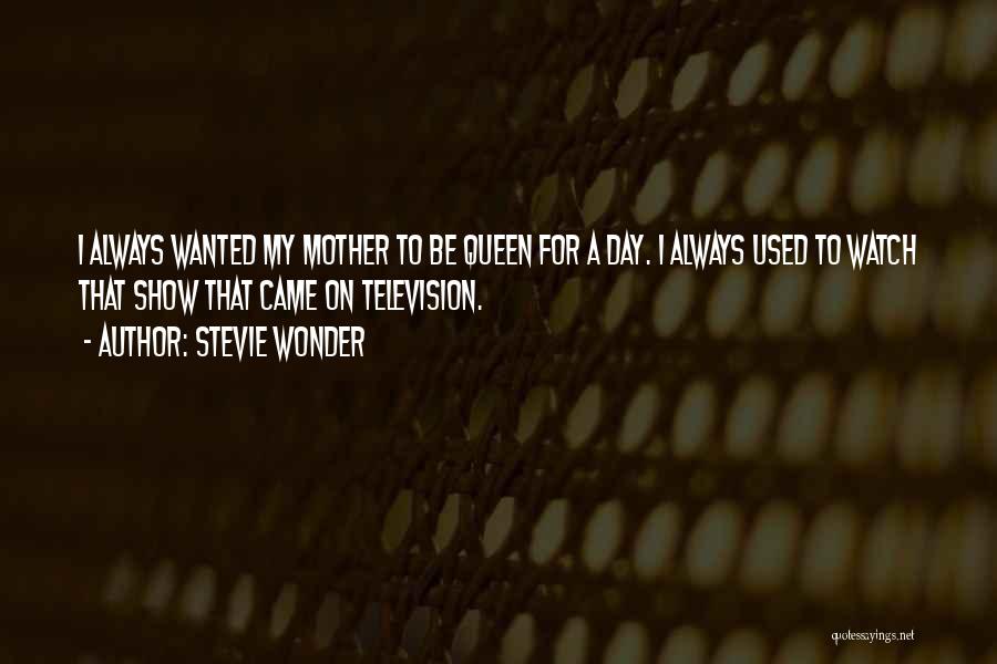 Stevie Wonder Quotes: I Always Wanted My Mother To Be Queen For A Day. I Always Used To Watch That Show That Came