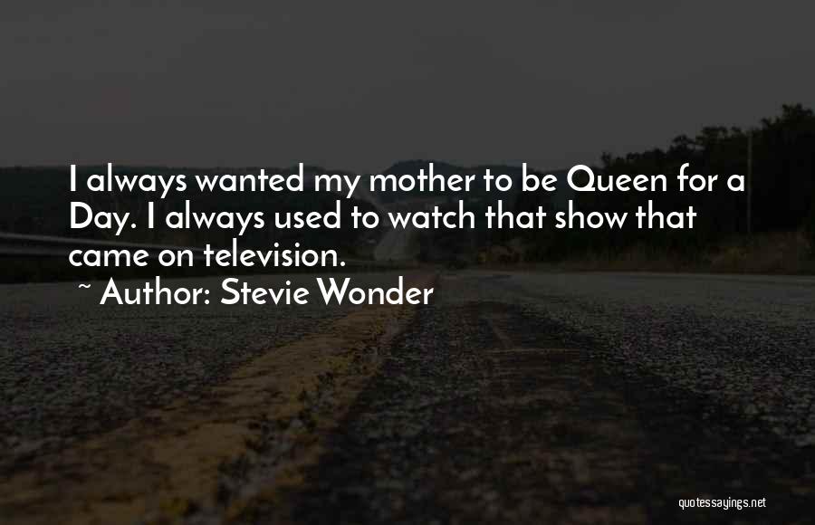 Stevie Wonder Quotes: I Always Wanted My Mother To Be Queen For A Day. I Always Used To Watch That Show That Came