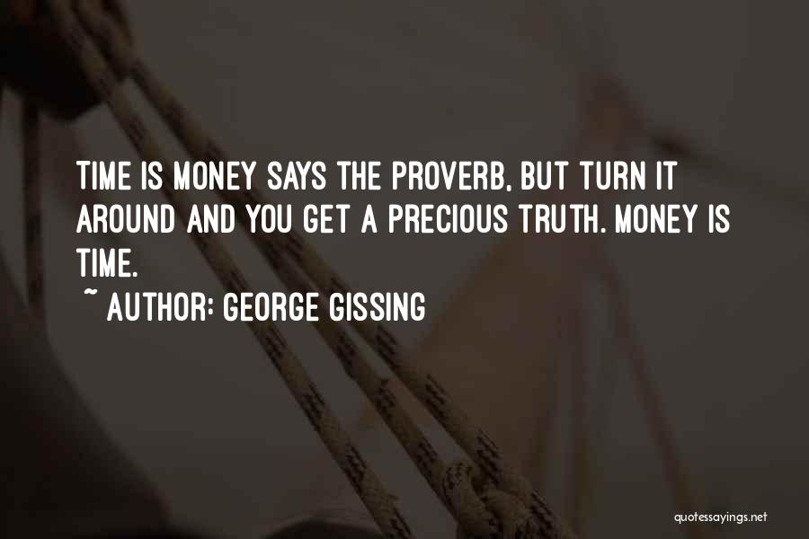 George Gissing Quotes: Time Is Money Says The Proverb, But Turn It Around And You Get A Precious Truth. Money Is Time.