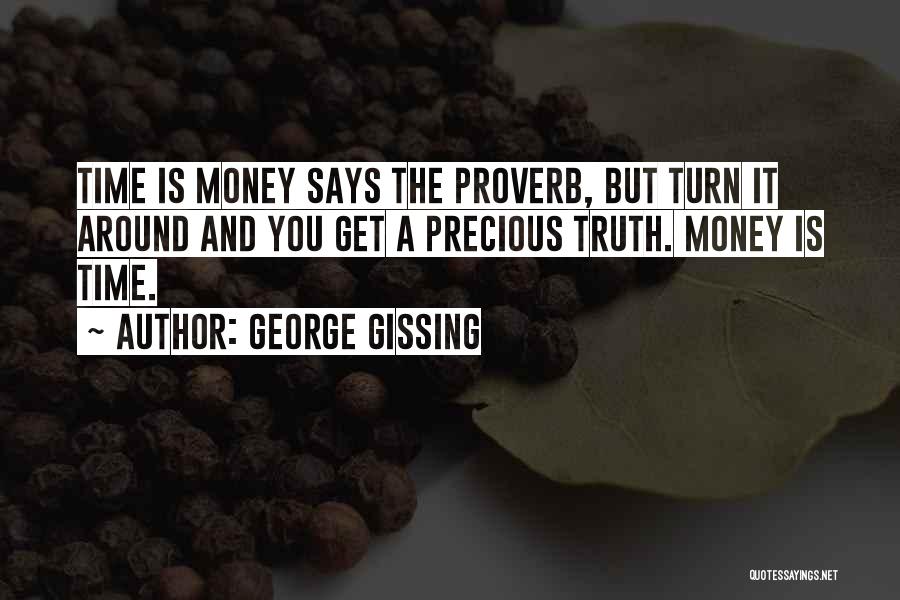 George Gissing Quotes: Time Is Money Says The Proverb, But Turn It Around And You Get A Precious Truth. Money Is Time.