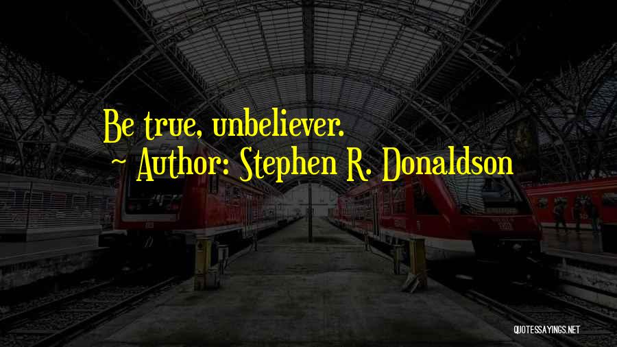 Stephen R. Donaldson Quotes: Be True, Unbeliever.