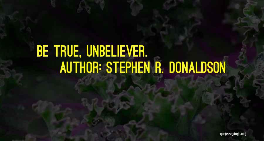 Stephen R. Donaldson Quotes: Be True, Unbeliever.