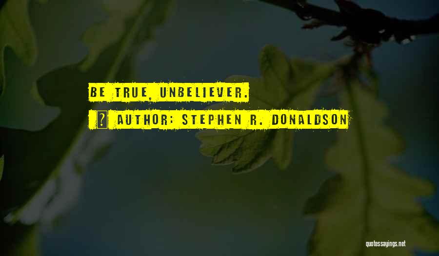 Stephen R. Donaldson Quotes: Be True, Unbeliever.