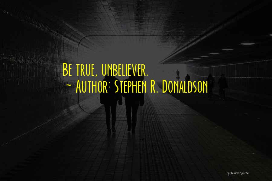 Stephen R. Donaldson Quotes: Be True, Unbeliever.