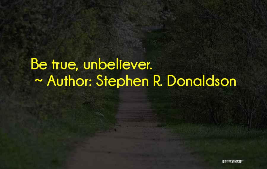 Stephen R. Donaldson Quotes: Be True, Unbeliever.