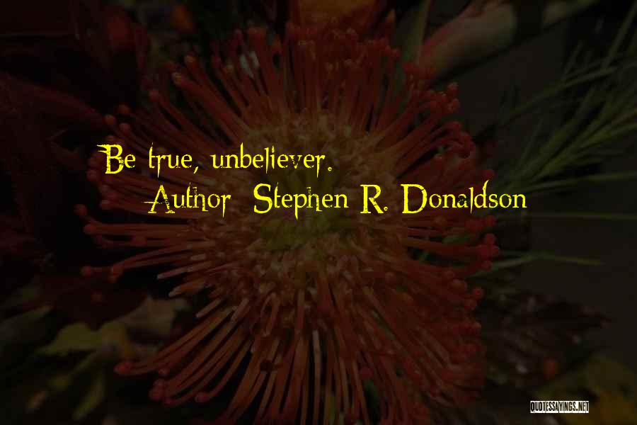 Stephen R. Donaldson Quotes: Be True, Unbeliever.