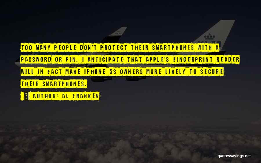 Al Franken Quotes: Too Many People Don't Protect Their Smartphones With A Password Or Pin. I Anticipate That Apple's Fingerprint Reader Will In