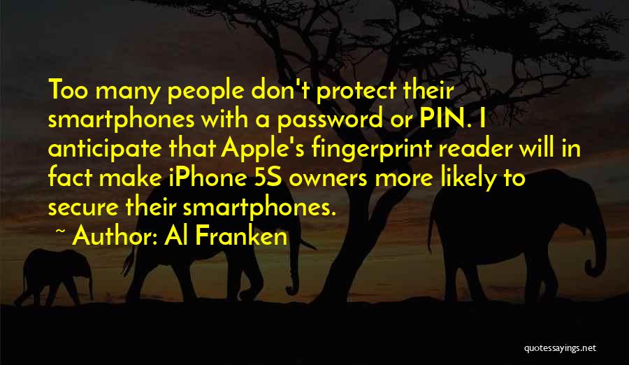 Al Franken Quotes: Too Many People Don't Protect Their Smartphones With A Password Or Pin. I Anticipate That Apple's Fingerprint Reader Will In