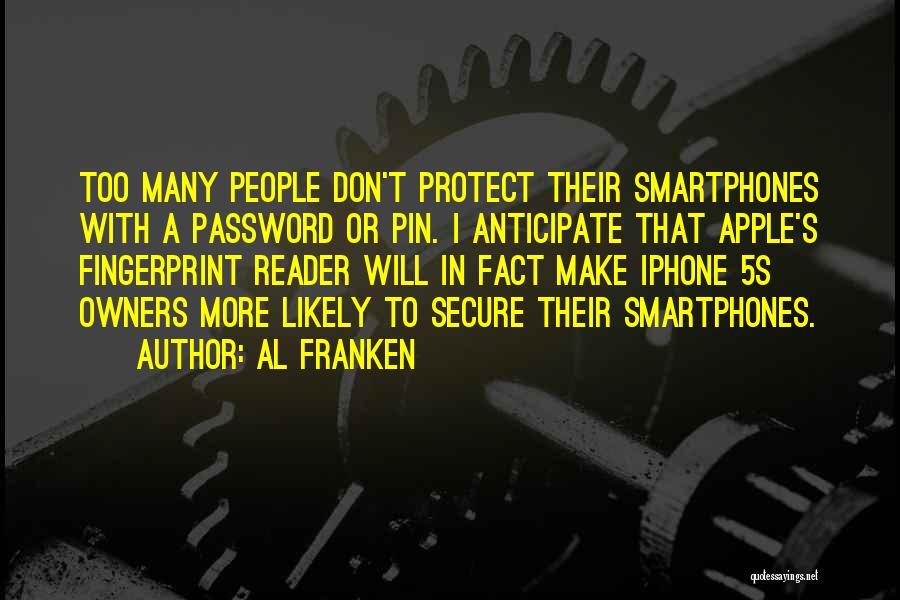 Al Franken Quotes: Too Many People Don't Protect Their Smartphones With A Password Or Pin. I Anticipate That Apple's Fingerprint Reader Will In