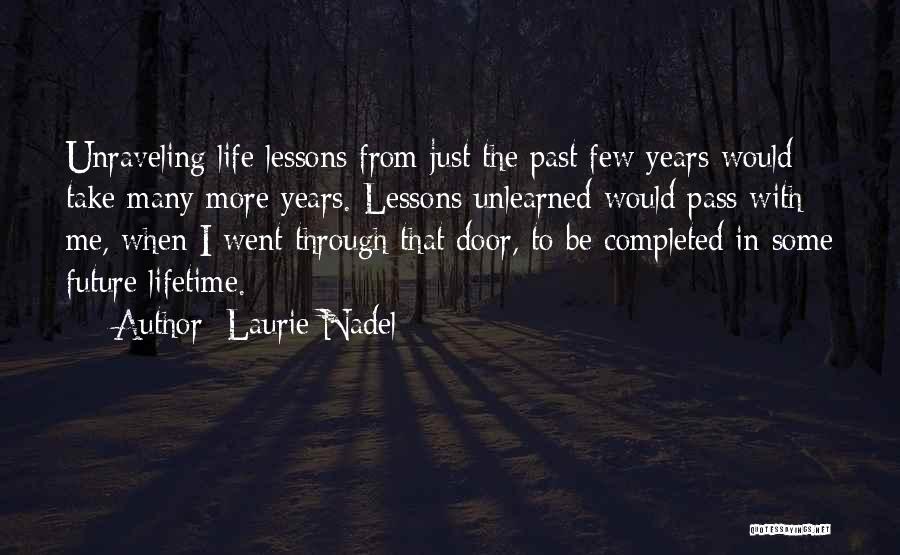 Laurie Nadel Quotes: Unraveling Life Lessons From Just The Past Few Years Would Take Many More Years. Lessons Unlearned Would Pass With Me,