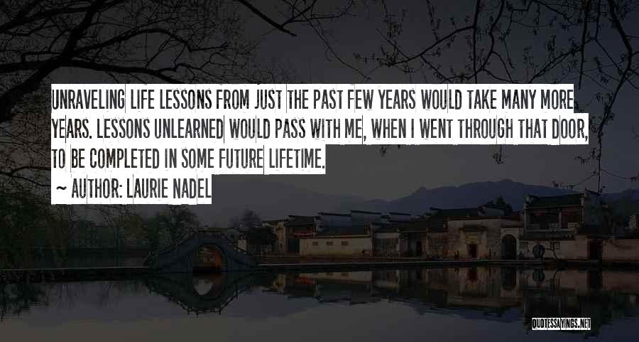 Laurie Nadel Quotes: Unraveling Life Lessons From Just The Past Few Years Would Take Many More Years. Lessons Unlearned Would Pass With Me,