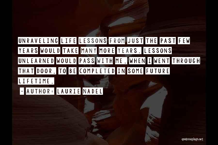 Laurie Nadel Quotes: Unraveling Life Lessons From Just The Past Few Years Would Take Many More Years. Lessons Unlearned Would Pass With Me,