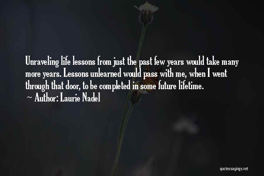 Laurie Nadel Quotes: Unraveling Life Lessons From Just The Past Few Years Would Take Many More Years. Lessons Unlearned Would Pass With Me,