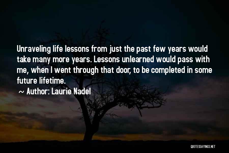 Laurie Nadel Quotes: Unraveling Life Lessons From Just The Past Few Years Would Take Many More Years. Lessons Unlearned Would Pass With Me,