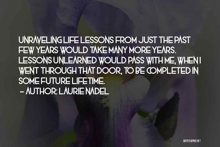 Laurie Nadel Quotes: Unraveling Life Lessons From Just The Past Few Years Would Take Many More Years. Lessons Unlearned Would Pass With Me,