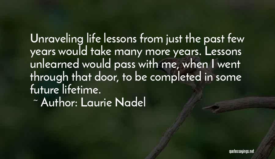 Laurie Nadel Quotes: Unraveling Life Lessons From Just The Past Few Years Would Take Many More Years. Lessons Unlearned Would Pass With Me,