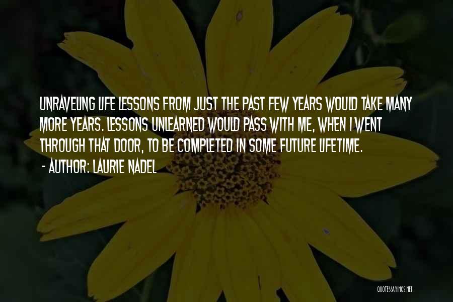 Laurie Nadel Quotes: Unraveling Life Lessons From Just The Past Few Years Would Take Many More Years. Lessons Unlearned Would Pass With Me,