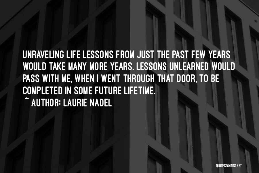 Laurie Nadel Quotes: Unraveling Life Lessons From Just The Past Few Years Would Take Many More Years. Lessons Unlearned Would Pass With Me,