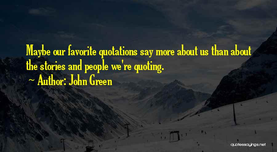 John Green Quotes: Maybe Our Favorite Quotations Say More About Us Than About The Stories And People We're Quoting.