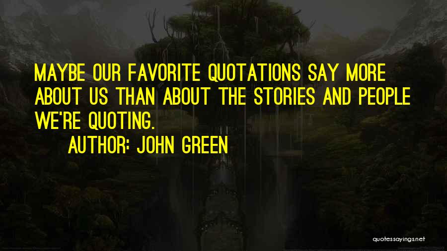 John Green Quotes: Maybe Our Favorite Quotations Say More About Us Than About The Stories And People We're Quoting.