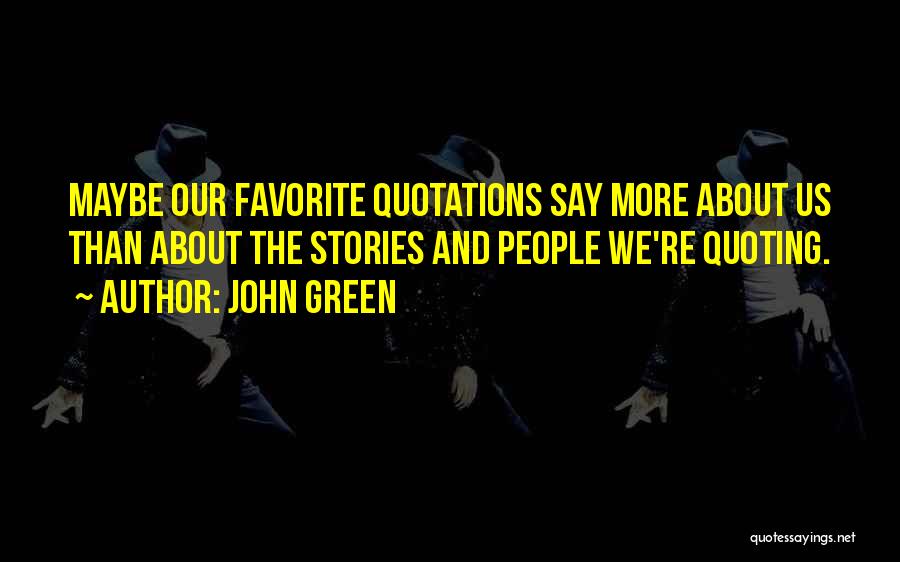 John Green Quotes: Maybe Our Favorite Quotations Say More About Us Than About The Stories And People We're Quoting.