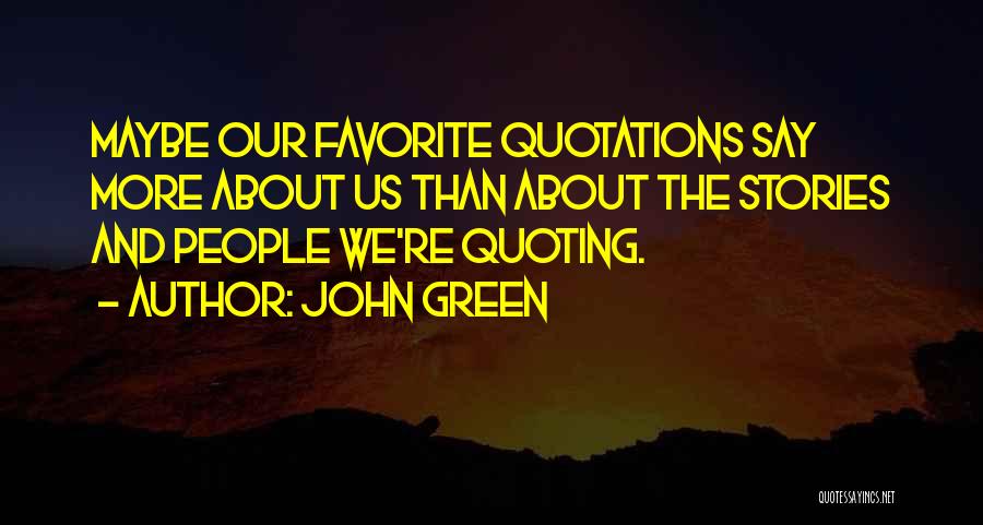 John Green Quotes: Maybe Our Favorite Quotations Say More About Us Than About The Stories And People We're Quoting.