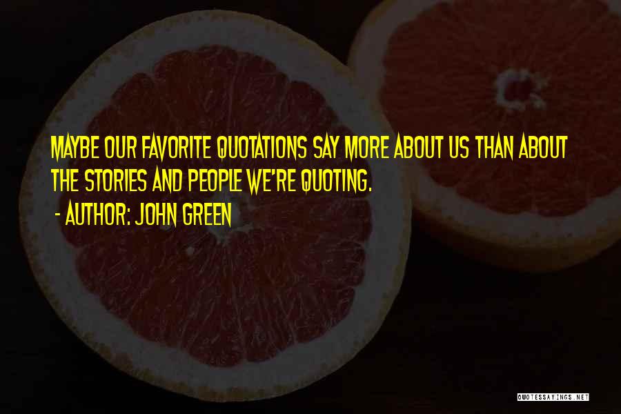 John Green Quotes: Maybe Our Favorite Quotations Say More About Us Than About The Stories And People We're Quoting.