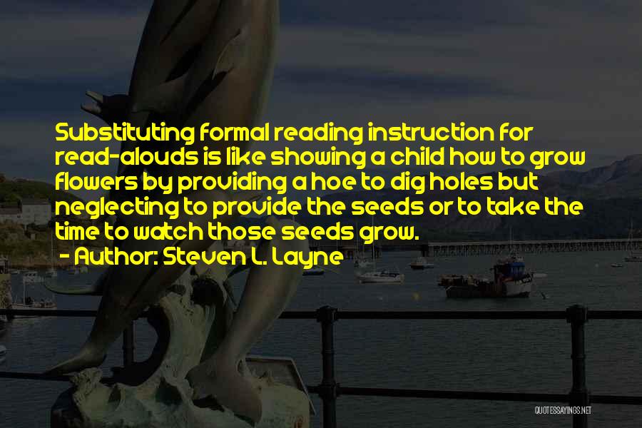 Steven L. Layne Quotes: Substituting Formal Reading Instruction For Read-alouds Is Like Showing A Child How To Grow Flowers By Providing A Hoe To