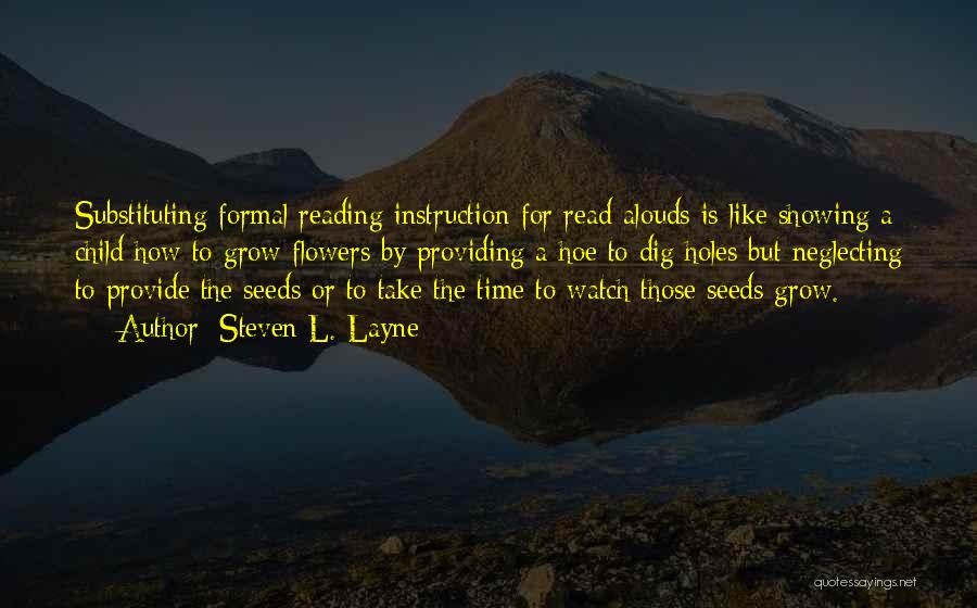 Steven L. Layne Quotes: Substituting Formal Reading Instruction For Read-alouds Is Like Showing A Child How To Grow Flowers By Providing A Hoe To